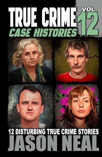 True Crime Case Histories - Volume 12: 12 Disturbing True Crime Stories of Murder, Deception, and Mayhem (Volume 12)